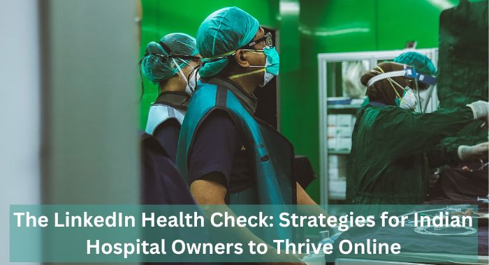 The LinkedIn Health Check: Strategies for Indian Hospital Owners to Thrive Online