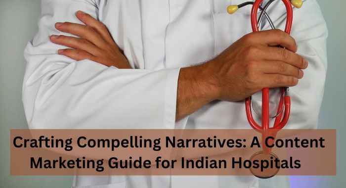 Crafting Compelling Narratives: A Content Marketing Guide for Indian Hospitals
