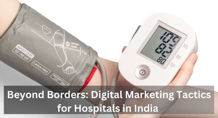 Beyond Borders: Digital Marketing Tactics for Hospitals in India