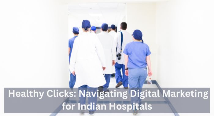 Healthy Clicks: Navigating Digital Marketing for Indian Hospitals