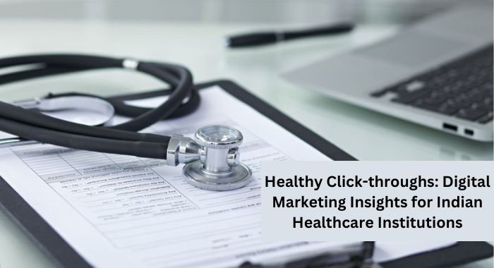 Healthy Click-throughs: Digital Marketing Insights for Indian Healthcare Institutions