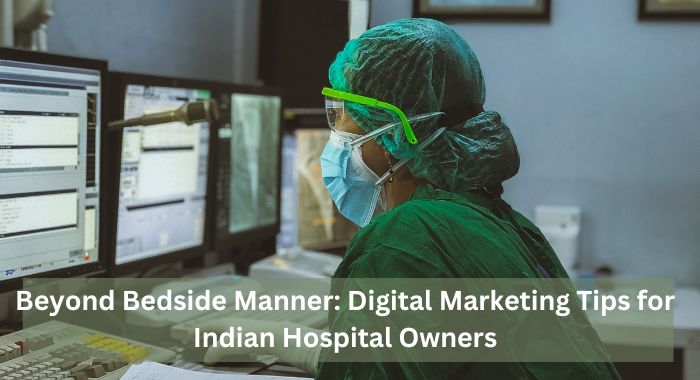 Beyond Bedside Manner: Digital Marketing Tips for Indian Hospital Owners