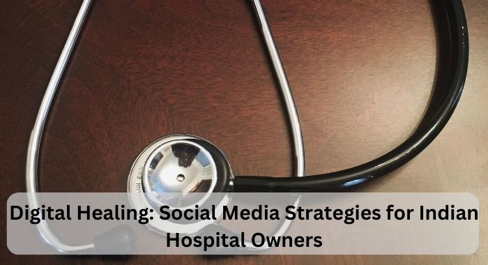 Digital Healing: Social Media Strategies for Indian Hospital Owners