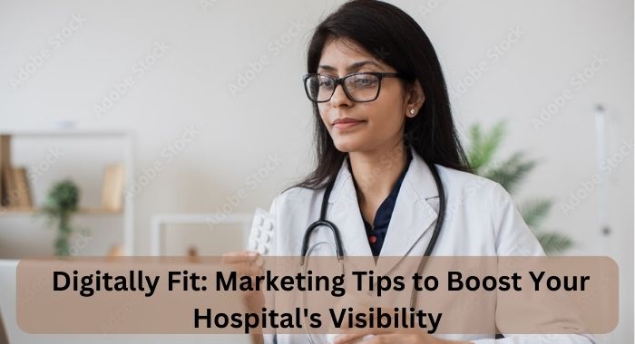Digitally Fit Marketing Tips to Boost Your Hospital's Visibility