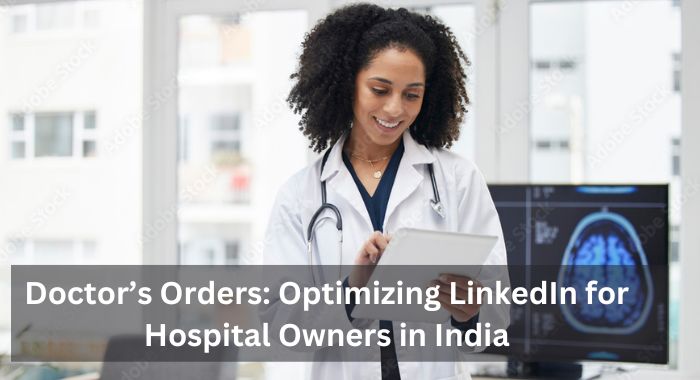 Doctor’s Orders Optimizing LinkedIn for Hospital Owners in India