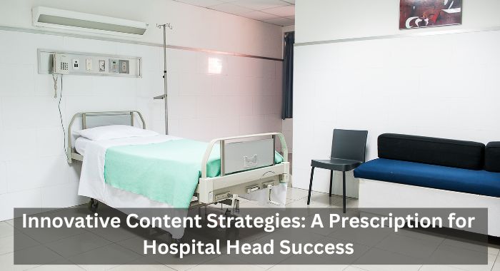 Innovative Content Strategies A Prescription for Hospital Head Success