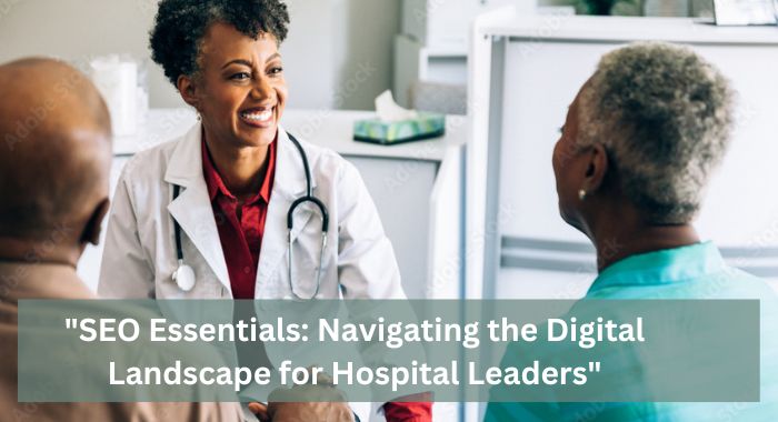 SEO Essentials Navigating the Digital Landscape for Hospital Leaders