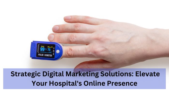 Strategic Digital Marketing Solutions Elevate Your Hospital's Online Presence